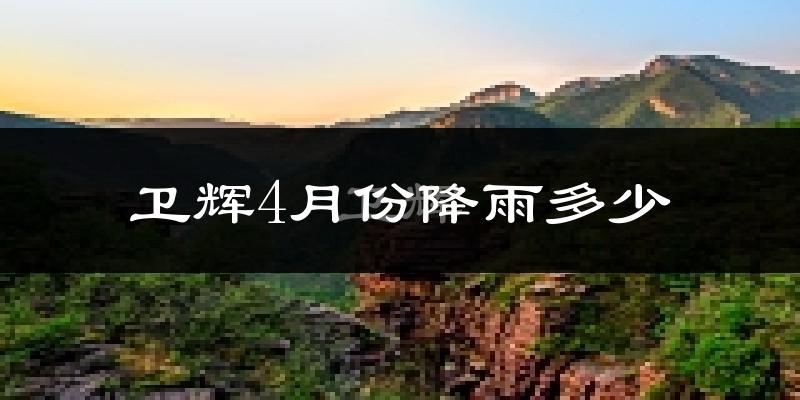 卫辉4月份降雨多少?