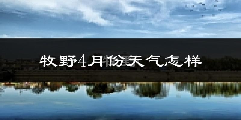 牧野4月份天气怎样?牧野四月冷不冷?