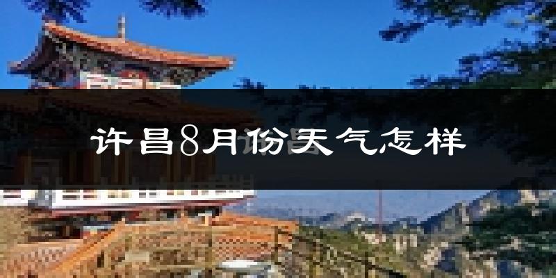 许昌市8月份天气如何?很热吗?
