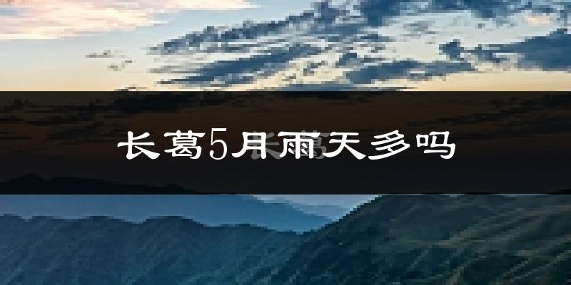 长葛5月雨天多吗?