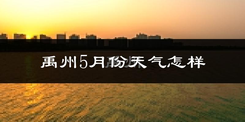 禹州5月天气如何?很热吗?