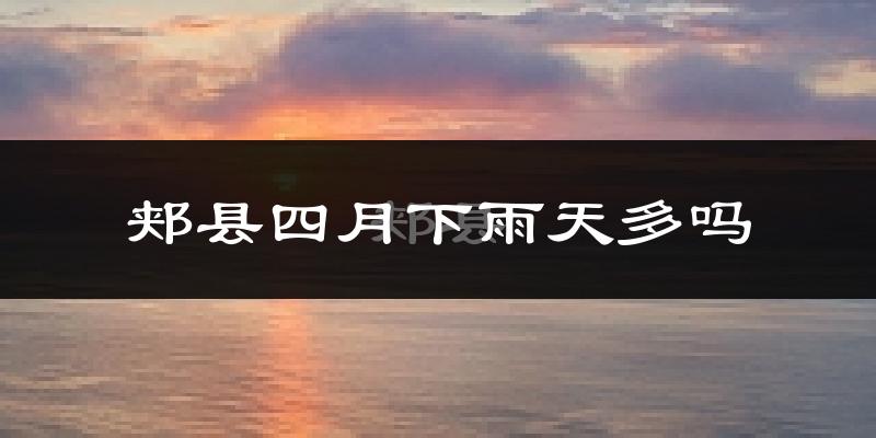 郏县四月下雨天多吗?郏县4月份降雨量多少?
