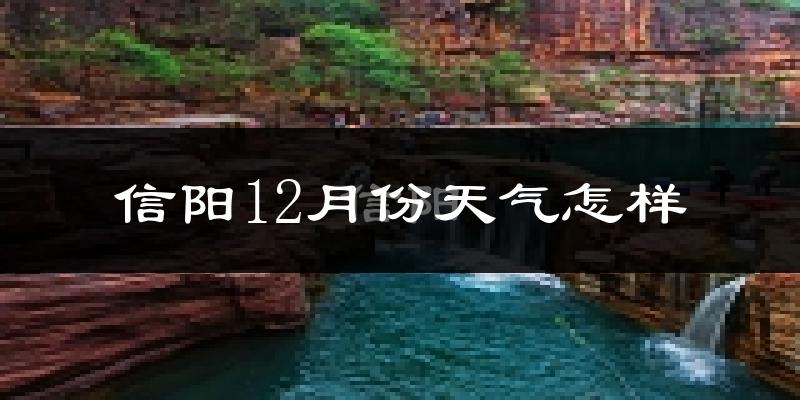 信阳12月份天气怎样?信阳十二月冷不冷?