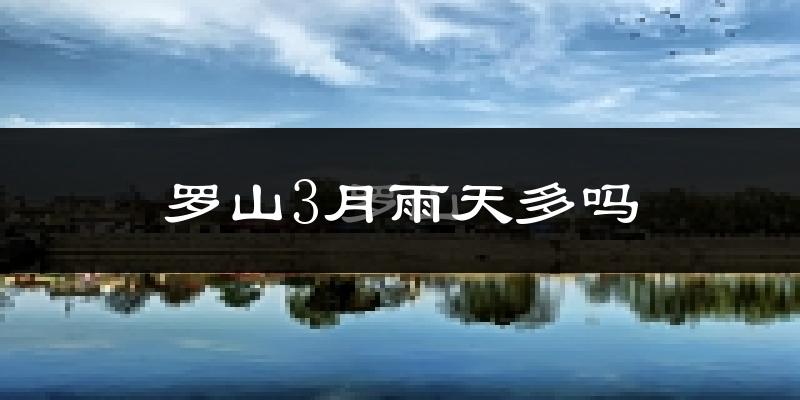 罗山3月雨天多吗?