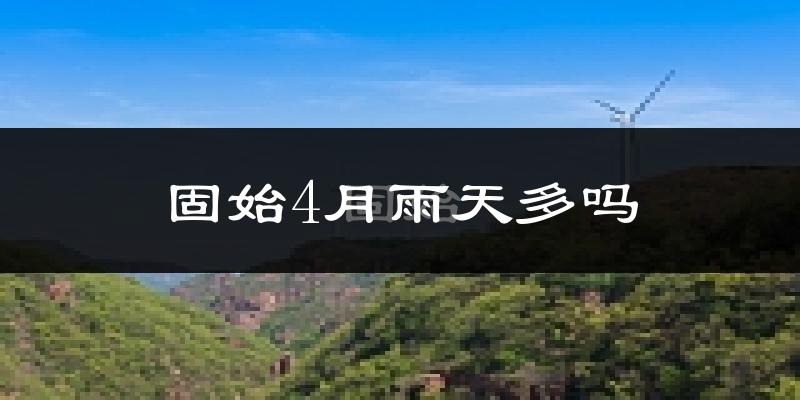 固始4月雨天多吗?