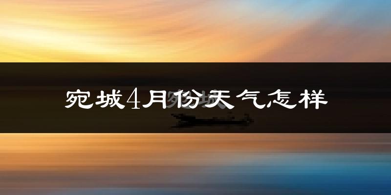 宛城4月份天气怎样?宛城四月冷吗?
