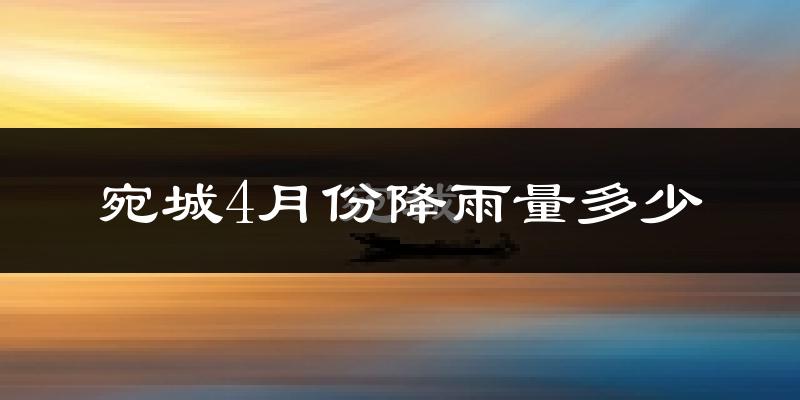 宛城4月份降雨量多少?宛城四月下雨多吗?