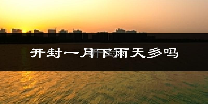 开封一月下雨天多吗?开封1月份降雨量多少?