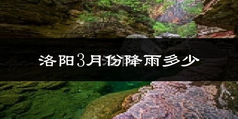 洛阳3月份降雨多少?