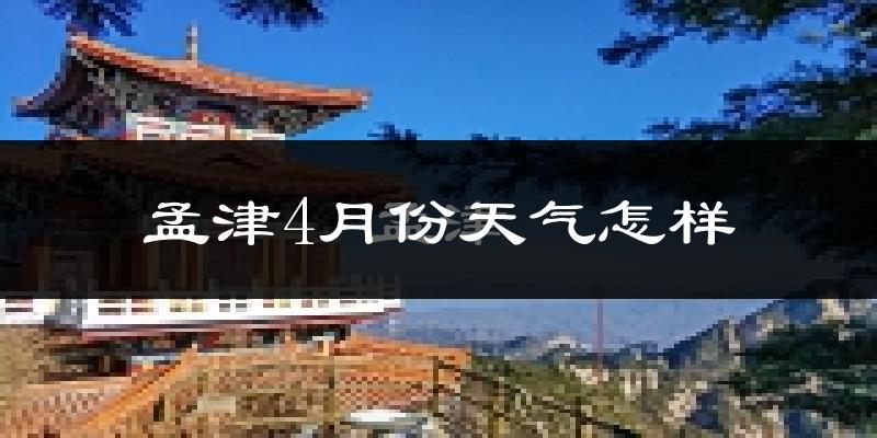 孟津县4月份天气如何?冷热情况怎么样?
