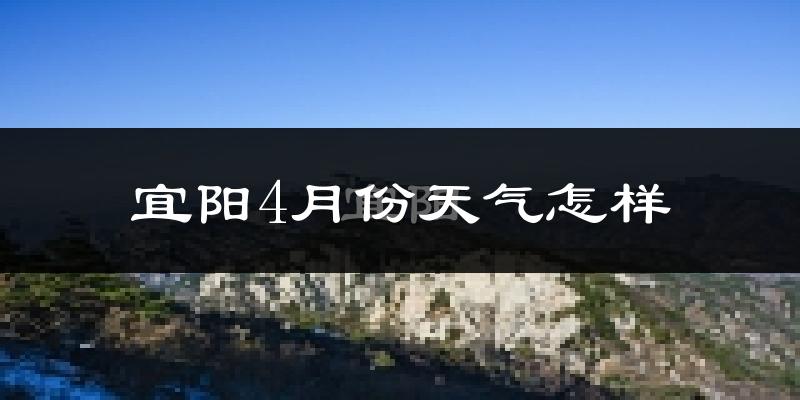 宜阳县4月份天气如何?冷热情况怎么样?