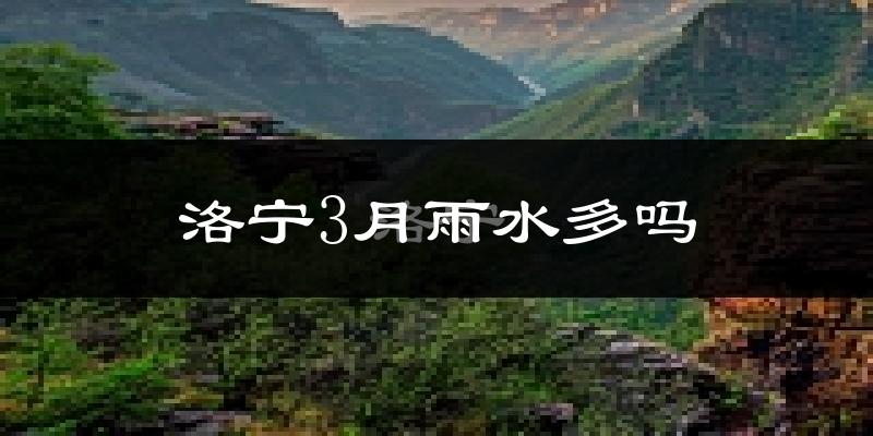 洛宁3月雨水多吗?