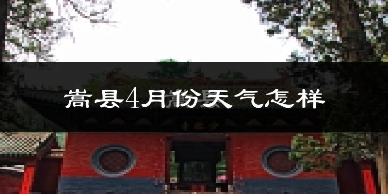 嵩县4月份天气如何?冷热情况怎么样?