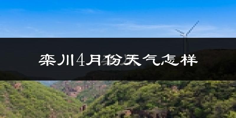 栾川县4月份天气如何?冷热情况怎么样?
