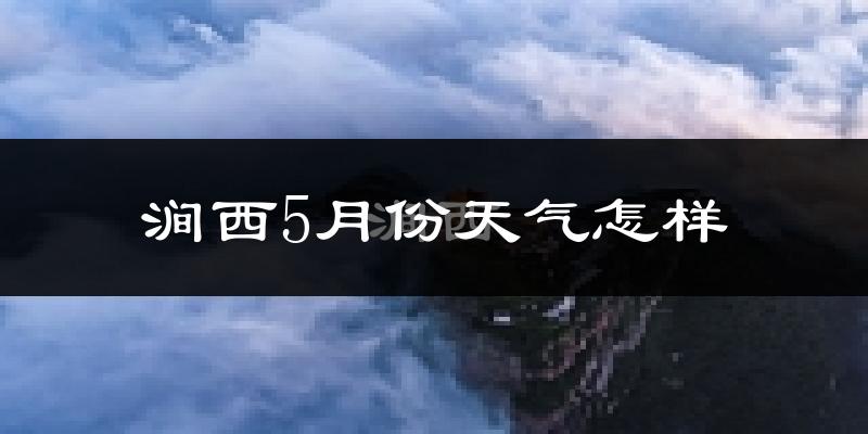涧西5月份天气怎样?涧西五月冷吗?