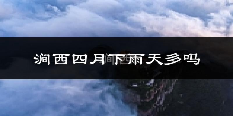 涧西四月下雨天多吗?涧西4月份降雨量多少?