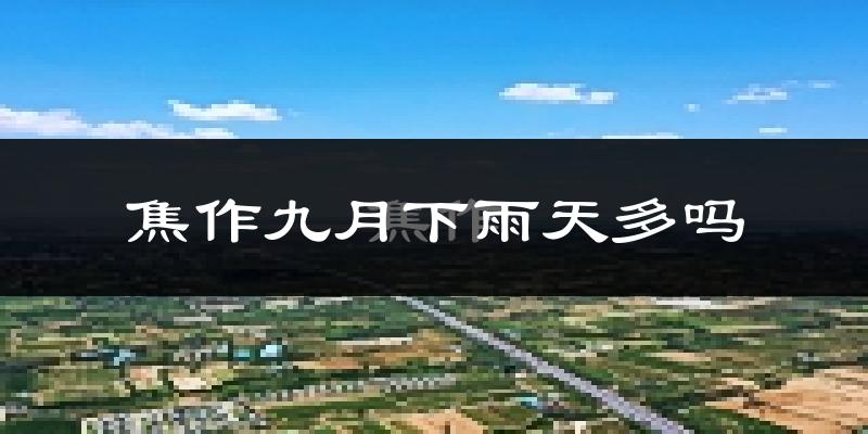 焦作九月下雨天多吗?焦作9月份降雨量多少?