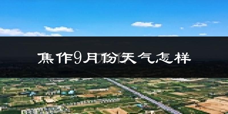 焦作9月份天气怎样?焦作九月热不热?