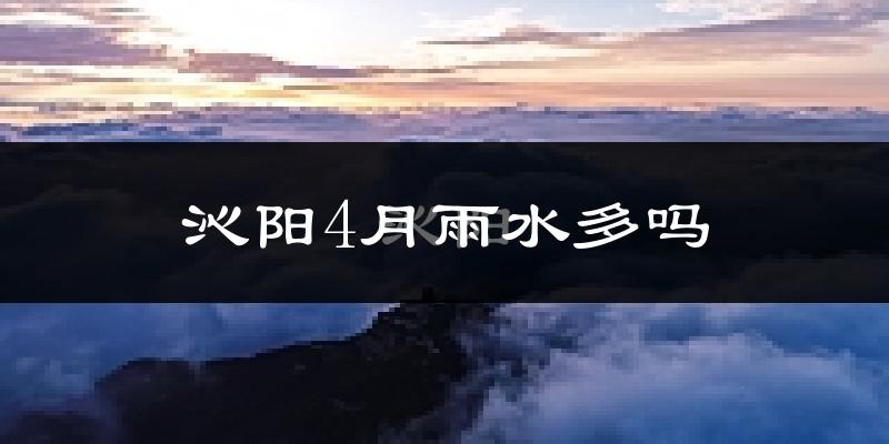 沁阳4月雨水多吗?