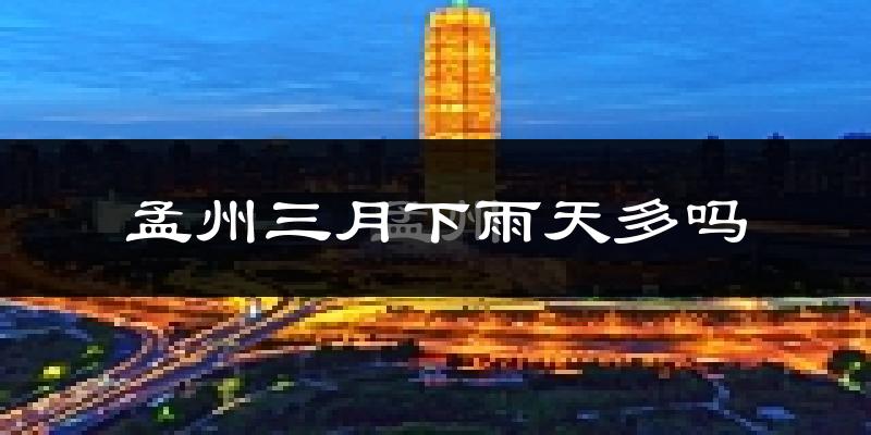 孟州三月下雨天多吗?孟州3月份降雨量多少?