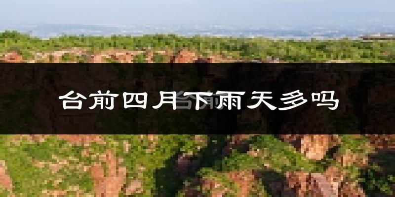 台前四月下雨天多吗?台前4月份降雨量多少?