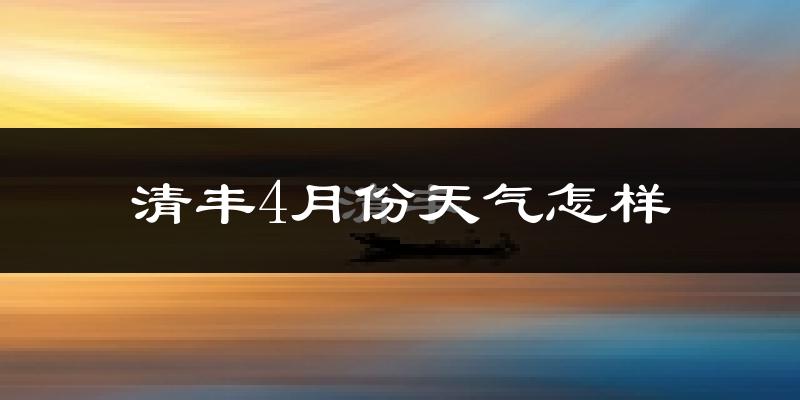 清丰县4月份天气如何?冷热情况怎么样?