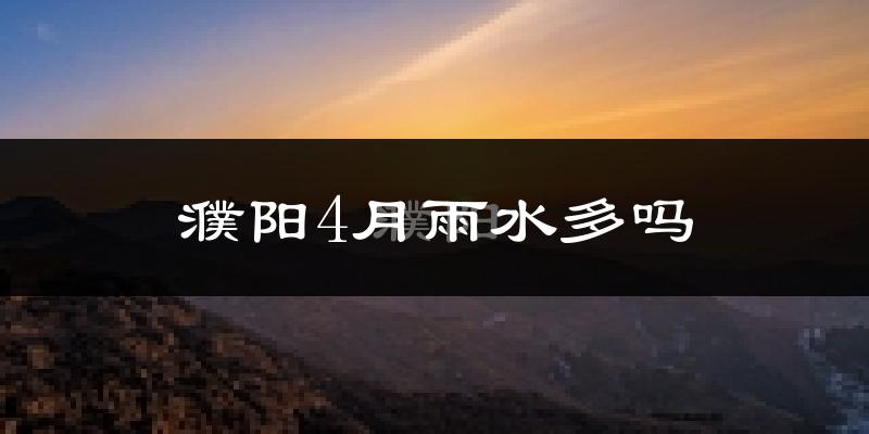 濮阳4月雨水多吗?