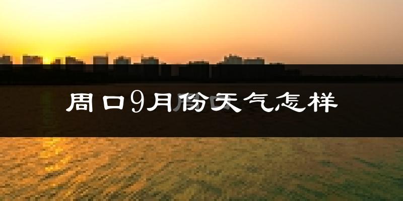周口9月份天气怎样?周口九月热不热?