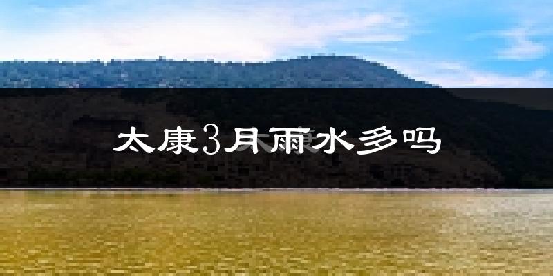 太康3月雨水多吗?