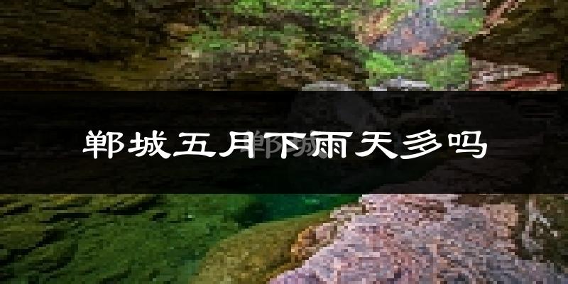郸城五月下雨天多吗?郸城5月份降雨量多少?