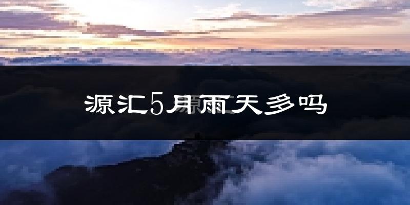 源汇5月雨天多吗?