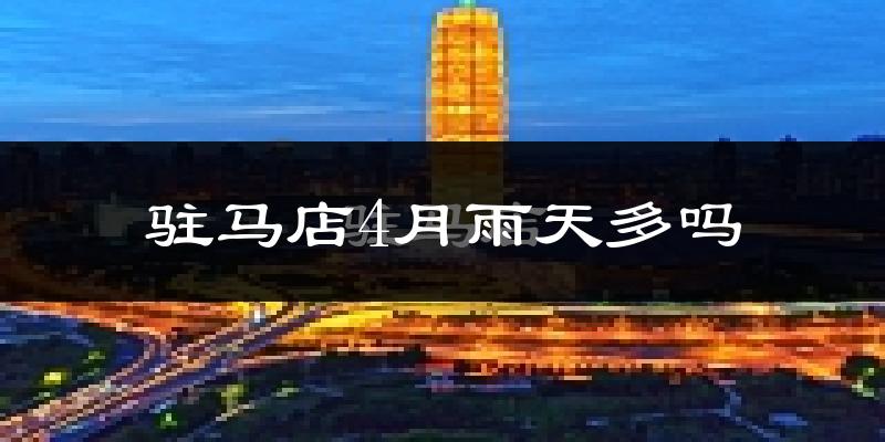 驻马店4月雨天多吗?