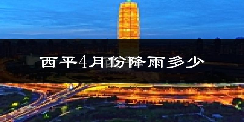 西平4月份降雨多少?