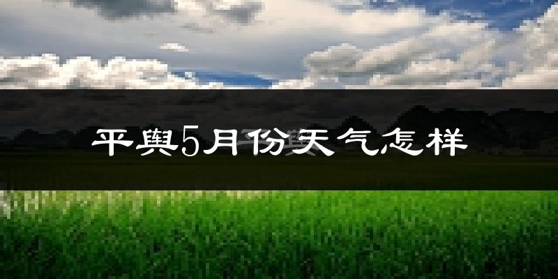 平舆县5月份天气如何?很热吗?