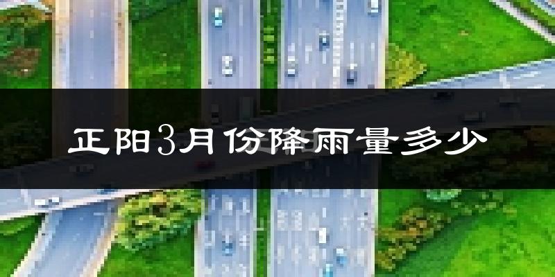 正阳3月份降雨量多少?正阳三月下雨多吗?
