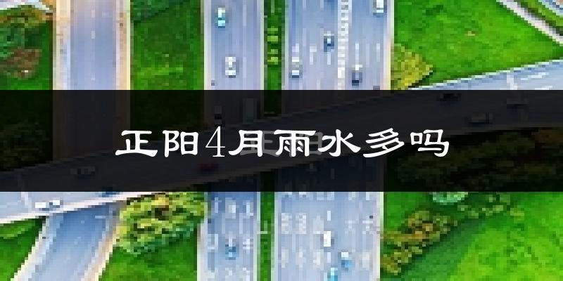 正阳4月雨水多吗?