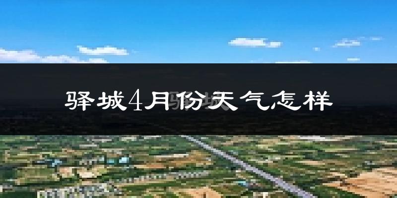 驿城4月份天气怎样?驿城四月冷不冷?