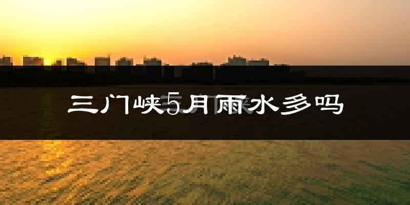 三门峡5月雨水多吗?