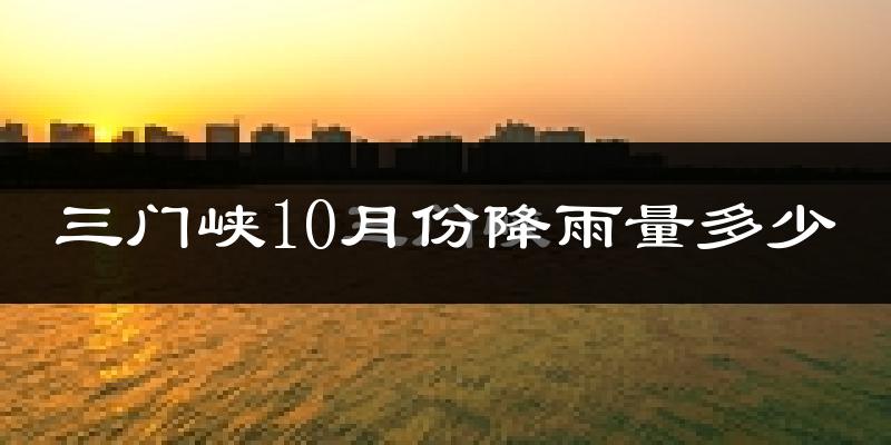 三门峡10月份降雨量多少?三门峡十月下雨多吗?