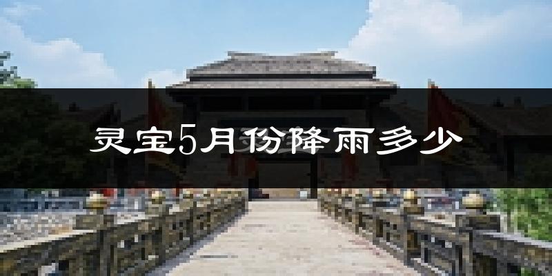 灵宝5月份降雨多少?