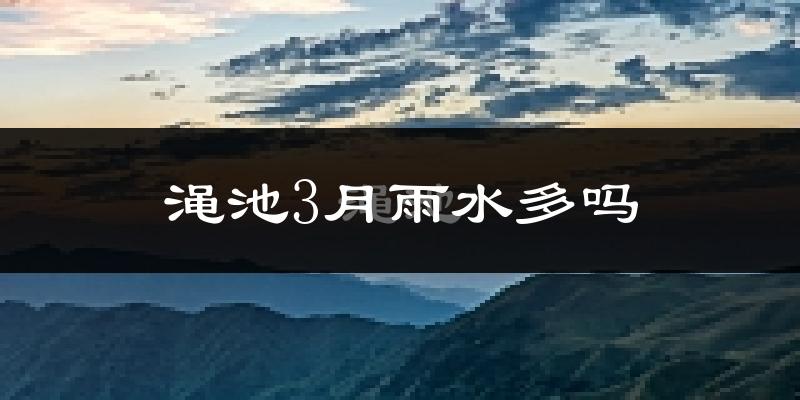 渑池3月雨水多吗?