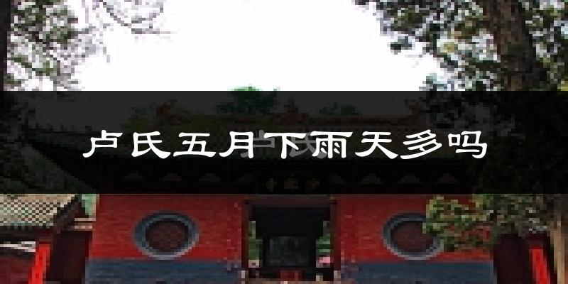 卢氏五月下雨天多吗?卢氏5月份降雨量多少?