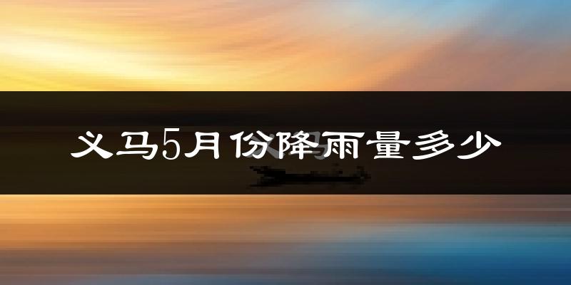 义马5月份降雨量多少?义马五月下雨多吗?