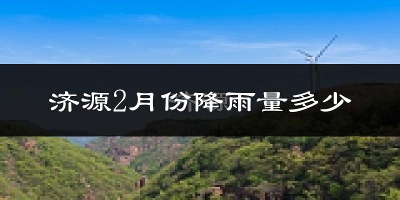 济源2月份降雨量多少?济源二月下雨多吗?