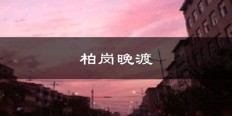 柏岗晚渡天气预报十五天