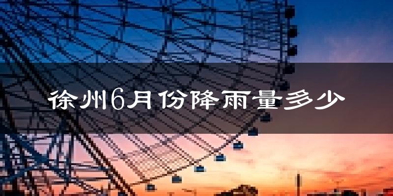 徐州6月份降雨量多少?徐州六月下雨多吗?