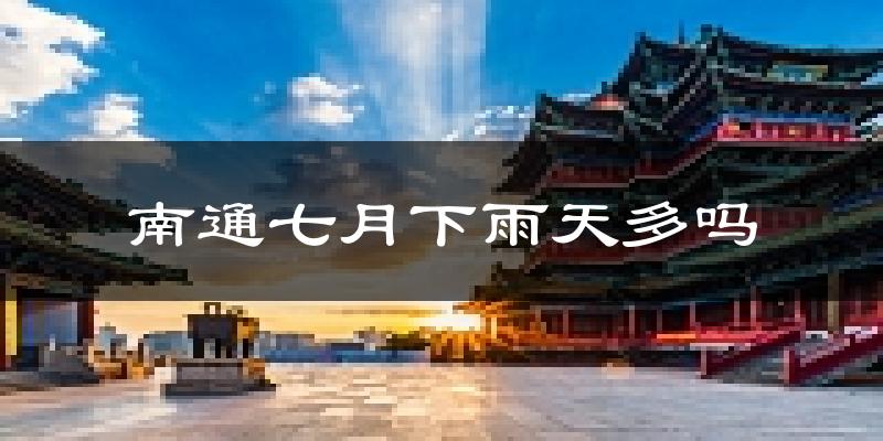 南通七月下雨天多吗?南通7月份降雨量多少?