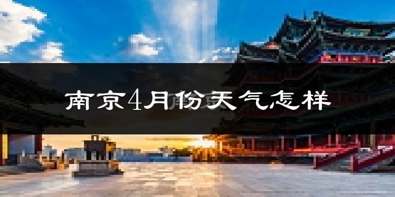 南京4月份天气如何?冷热情况怎么样?