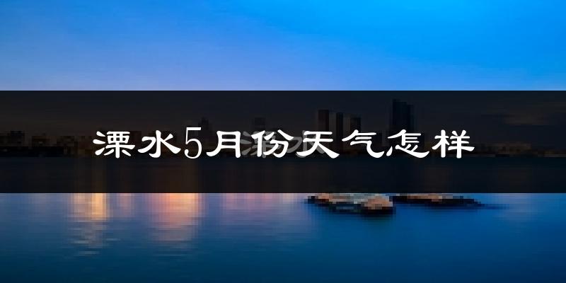 溧水5月份天气怎样?溧水五月冷不冷?