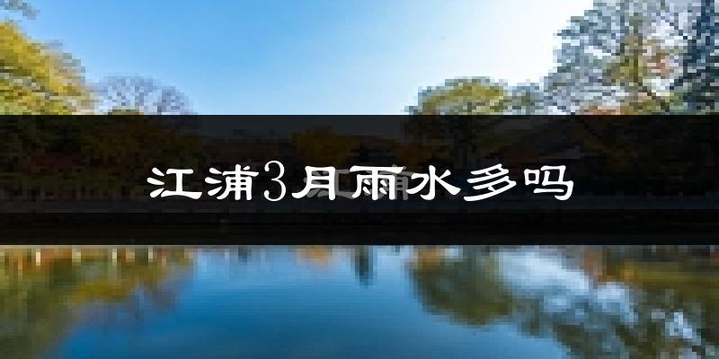 江浦3月雨水多吗?
